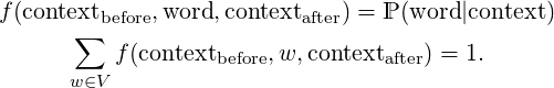 f(contextbefore,word, contextafter) = ℙ (word|context)
       ∑
          f (contextbefore,w, contextafter) = 1.
      w ∈V  