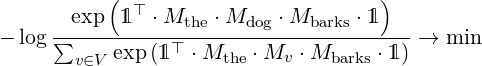            (                         )
     --exp--1⊤-⋅Mthe-⋅Mdog-⋅Mbarks ⋅1---
- log∑     exp (1 ⊤ ⋅Mthe ⋅Mv ⋅Mbarks ⋅1 ) → min
       v∈V
