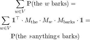       ∑
         ℙ (the w barks) =
 ∑   w∈V
    1 ⊤ ⋅ Mthe ⋅Mw ⋅Mbarks ⋅1 =
w ∈V

    ℙ (the »anything« barks)  