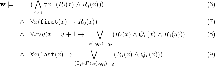            ∧
w |=     (    ∀x¬(Ri(x) ∧Rj (x)))                                (6)
           i⁄=j

      ∧  ∀x (first(x) → R0 (x ))∨                                 (7)
      ∧  ∀x ∀y(x = y + 1 →         (Ri(x)∧ Qv (x )∧ Rj(y)))      (8)
                           α(v,qi)=qj
                            ∨
      ∧  ∀x (last(x) →             (Ri(x) ∧Qv (x)))             (9)
                       (∃q∈F )α(v,qi)=q
