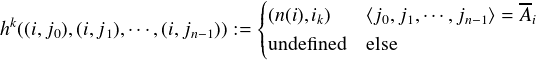                         (                        --
 k                      ||{(n(i),ik)   ⟨j0,j1,⋅⋅⋅,jn-1⟩ =Ai
h((i,j0),(i,j1),⋅⋅⋅,(i,jn-1)) :=||(undefined else

